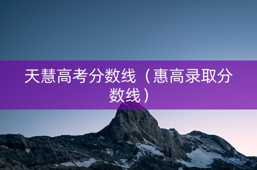 天慧高考分数线（惠高录取分数线）