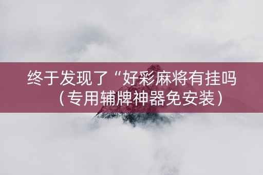 终于发现了“好彩麻将有挂吗（专用辅牌神器免安装）