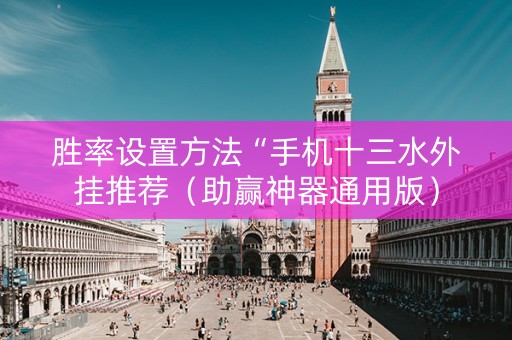 胜率设置方法“手机十三水外挂推荐（助赢神器通用版）