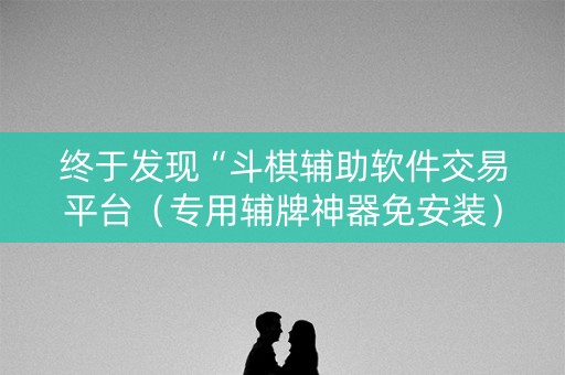 终于发现“斗棋辅助软件交易平台（专用辅牌神器免安装）