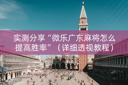 实测分享“微乐广东麻将怎么提高胜率”（详细透视教程）-哔哩哔哩