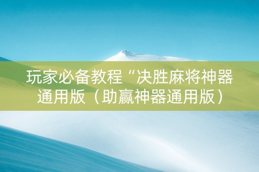 玩家必备教程“决胜麻将神器通用版（助赢神器通用版）