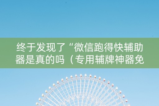 终于发现了“微信跑得快辅助器是真的吗（专用辅牌神器免安装）