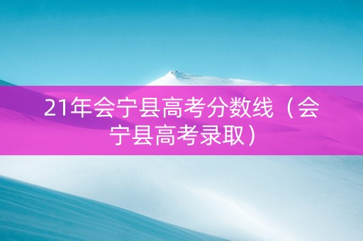 21年会宁县高考分数线（会宁县高考录取）