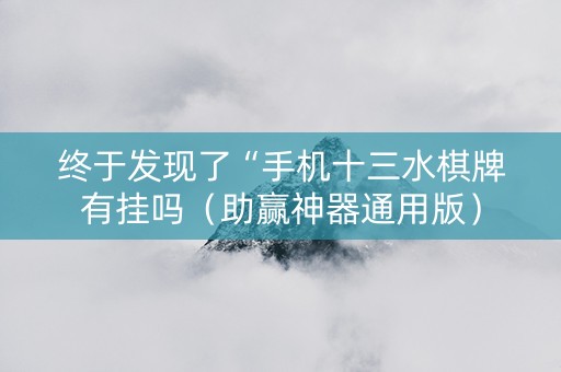 终于发现了“手机十三水棋牌有挂吗（助赢神器通用版）