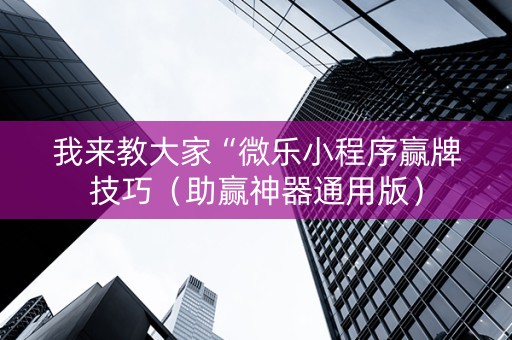 我来教大家“微乐小程序赢牌技巧（助赢神器通用版）