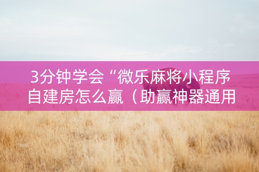 3分钟学会“微乐麻将小程序自建房怎么赢（助赢神器通用版）