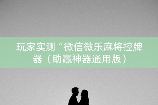 玩家实测“微信微乐麻将控牌器（助赢神器通用版）