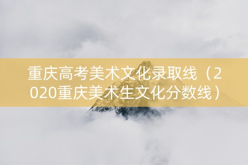 重庆高考美术文化录取线（2020重庆美术生文化分数线）