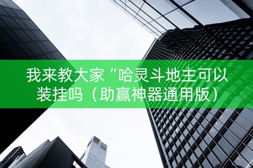我来教大家“哈灵斗地主可以装挂吗（助赢神器通用版）