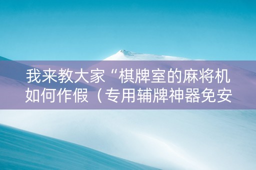 我来教大家“棋牌室的麻将机如何作假（专用辅牌神器免安装）