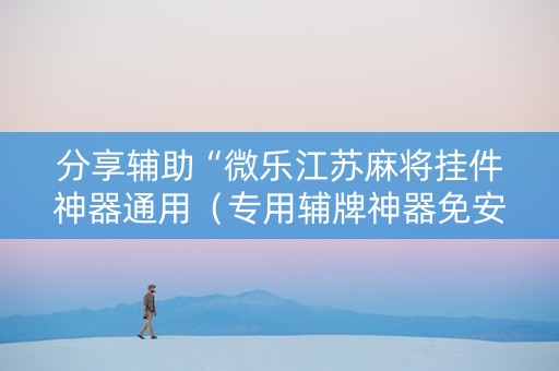 分享辅助“微乐江苏麻将挂件神器通用（专用辅牌神器免安装）