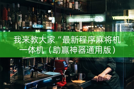我来教大家“最新程序麻将机一体机（助赢神器通用版）
