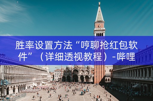 胜率设置方法“哼聊抢红包软件”（详细透视教程）-哔哩哔哩