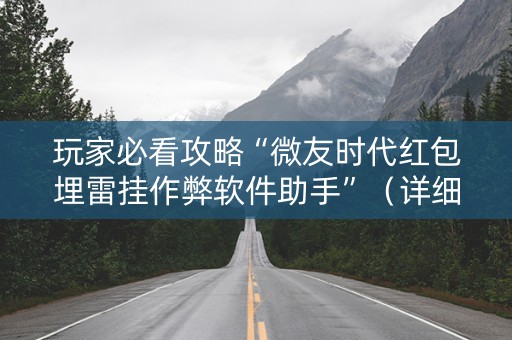 玩家必看攻略“微友时代红包埋雷挂作弊软件助手”（详细透视教程）-哔哩哔哩