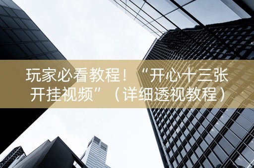 玩家必看教程！“开心十三张开挂视频”（详细透视教程）-哔哩哔哩