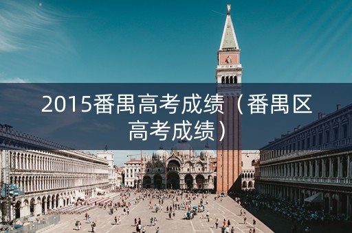 2015番禺高考成绩（番禺区高考成绩）