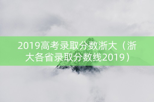 2019高考录取分数浙大（浙大各省录取分数线2019）