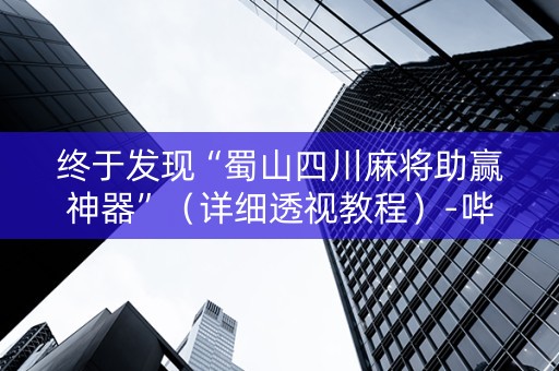 终于发现“蜀山四川麻将助赢神器”（详细透视教程）-哔哩哔哩