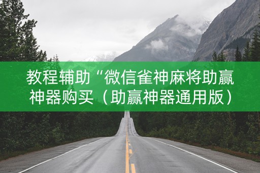 教程辅助“微信雀神麻将助赢神器购买（助赢神器通用版）
