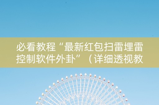 必看教程“最新红包扫雷埋雷控制软件外卦”（详细透视教程）-哔哩哔哩