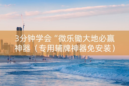 3分钟学会“微乐锄大地必赢神器（专用辅牌神器免安装）