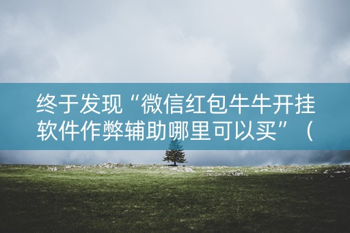 终于发现“微信红包牛牛开挂软件作弊辅助哪里可以买”（详细透视教程）-哔哩哔哩