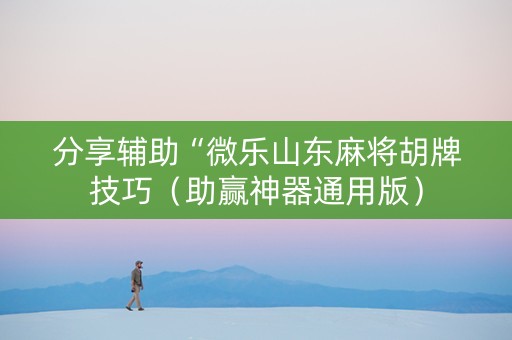 分享辅助“微乐山东麻将胡牌技巧（助赢神器通用版）