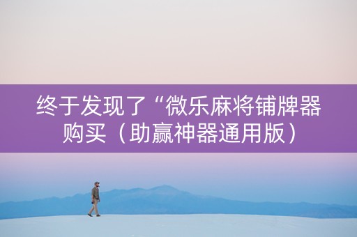 终于发现了“微乐麻将铺牌器购买（助赢神器通用版）