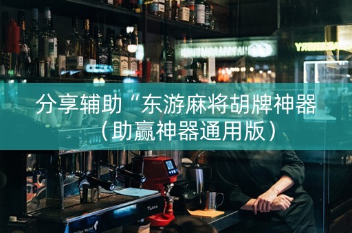 分享辅助“东游麻将胡牌神器（助赢神器通用版）