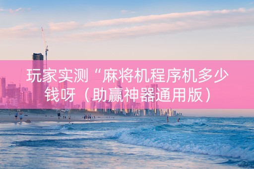 玩家实测“麻将机程序机多少钱呀（助赢神器通用版）