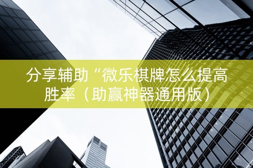 分享辅助“微乐棋牌怎么提高胜率（助赢神器通用版）
