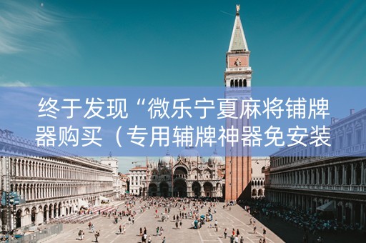 终于发现“微乐宁夏麻将铺牌器购买（专用辅牌神器免安装）