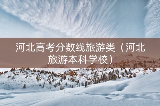 河北高考分数线旅游类（河北旅游本科学校）