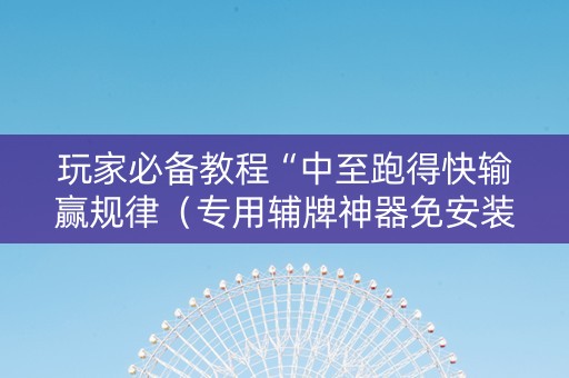 玩家必备教程“中至跑得快输赢规律（专用辅牌神器免安装）