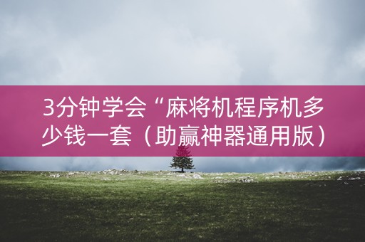 3分钟学会“麻将机程序机多少钱一套（助赢神器通用版）