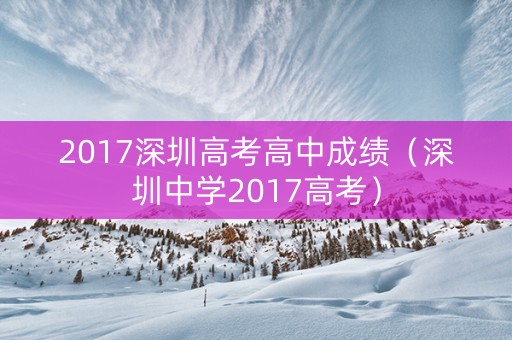 2017深圳高考高中成绩（深圳中学2017高考）