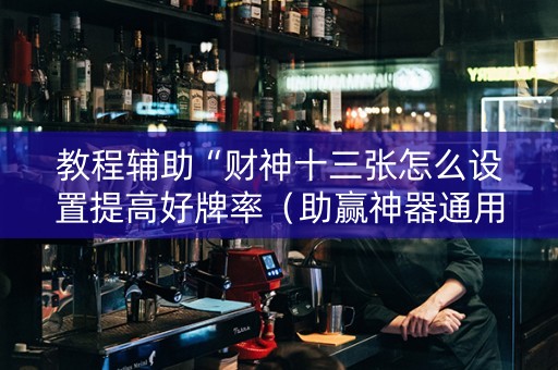 教程辅助“财神十三张怎么设置提高好牌率（助赢神器通用版）