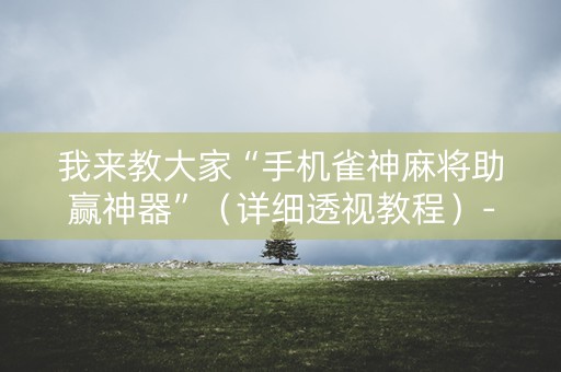 我来教大家“手机雀神麻将助赢神器”（详细透视教程）-哔哩哔哩