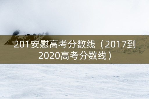 201安慰高考分数线（2017到2020高考分数线）