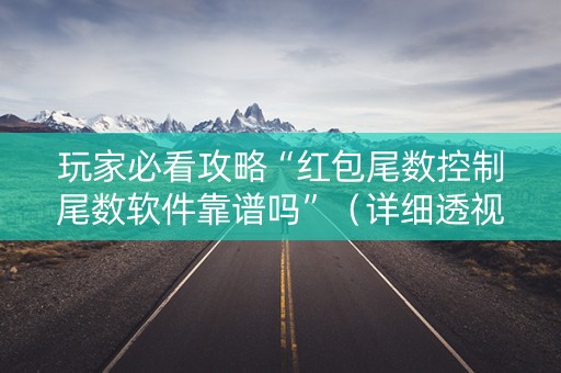 玩家必看攻略“红包尾数控制尾数软件靠谱吗”（详细透视教程）-哔哩哔哩