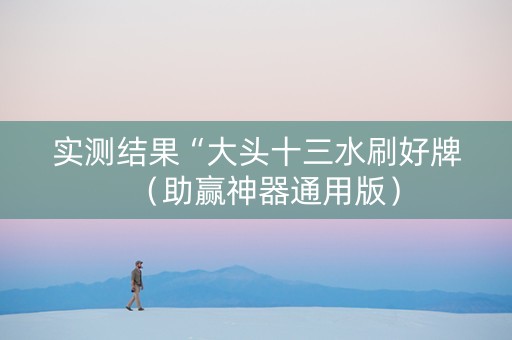 实测结果“大头十三水刷好牌（助赢神器通用版）