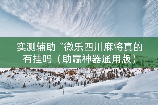 实测辅助“微乐四川麻将真的有挂吗（助赢神器通用版）