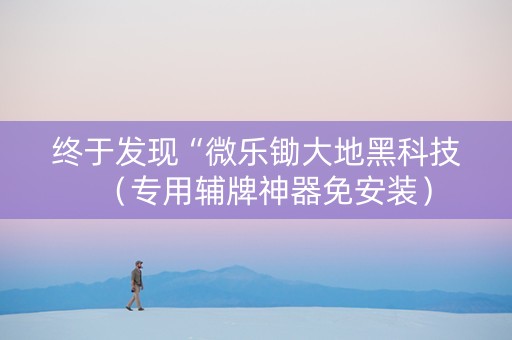 终于发现“微乐锄大地黑科技（专用辅牌神器免安装）