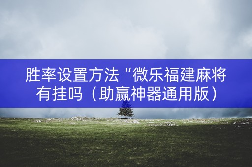 胜率设置方法“微乐福建麻将有挂吗（助赢神器通用版）