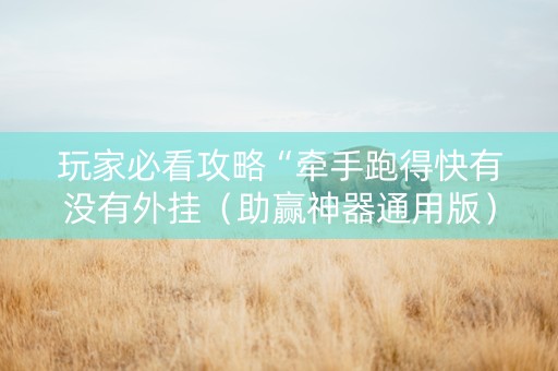 玩家必看攻略“牵手跑得快有没有外挂（助赢神器通用版）