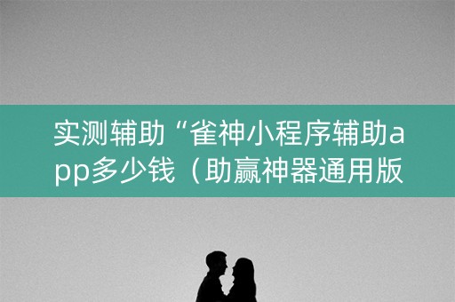 实测辅助“雀神小程序辅助app多少钱（助赢神器通用版）