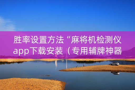 胜率设置方法“麻将机检测仪app下载安装（专用辅牌神器免安装）