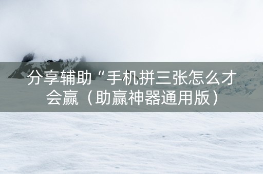 分享辅助“手机拼三张怎么才会赢（助赢神器通用版）