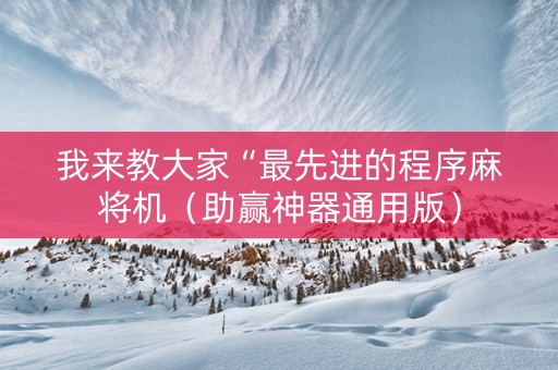 我来教大家“最先进的程序麻将机（助赢神器通用版）